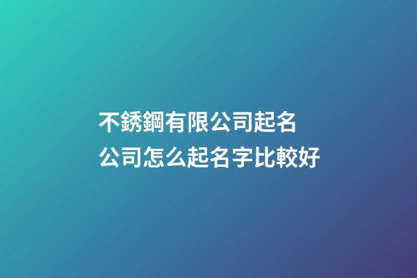 不銹鋼有限公司起名 公司怎么起名字比較好-第1張-公司起名-玄機派